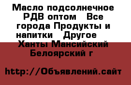 Масло подсолнечное РДВ оптом - Все города Продукты и напитки » Другое   . Ханты-Мансийский,Белоярский г.